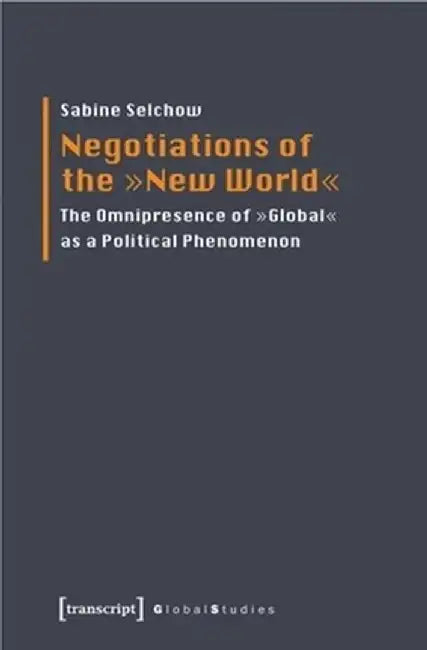 Negotiations of the »New World«: The Omnipresence of Global as a Political Phenomenon by Sabine Selchow