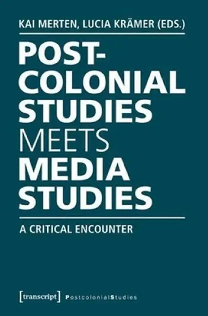 Postcolonial Studies Meets Media Studies: A Critical Encounter by Kai Merten