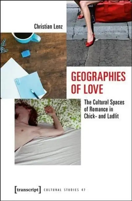 Geographies of Love: The Cultural Spaces of Romance in Chick- And Ladlit by Christian Lenz
