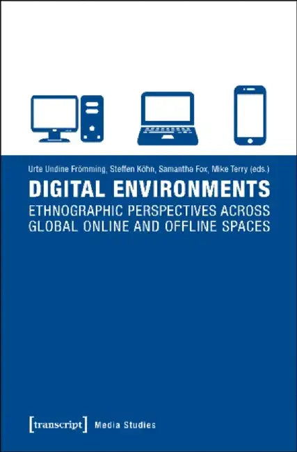 Digital Environments: Ethnographic Perspectives Across Global Online and Offline Spaces by Urte Undine Frömming