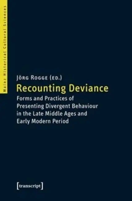 Recounting Deviance: Forms and Practices of Presenting Divergent Behaviour in the Late Middle Ages and Early Modern Period by Jörg Rogge