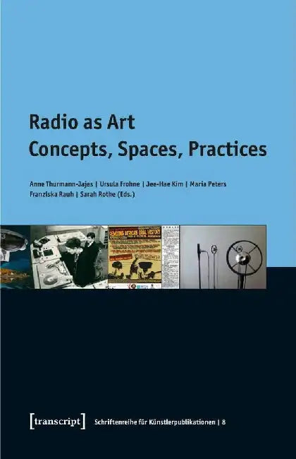 Radio as Art: Concepts, Spaces, Practices by Anne Thurmann-Jajes