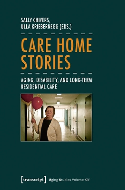 Care Home Stories: Aging, Disability, and Long-Term Residential Care by Sally Chivers, Ulla Kriebernegg