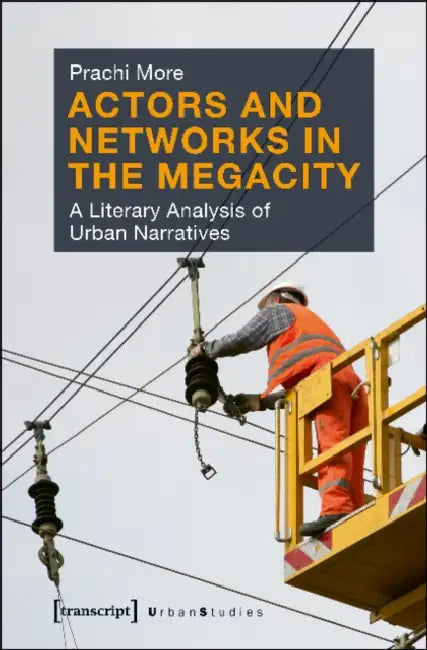 Actors and Networks in the Megacity: A Literary Analysis of Urban Narratives by Prachi More