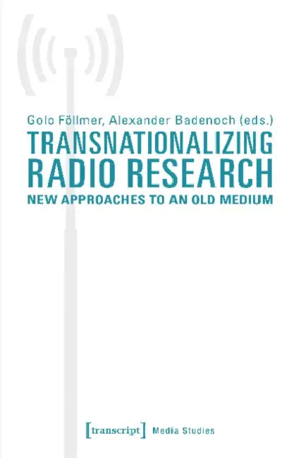 Transnationalizing Radio Research: New Approaches to an Old Medium by Alexander Badenoch, Golo Föllmer