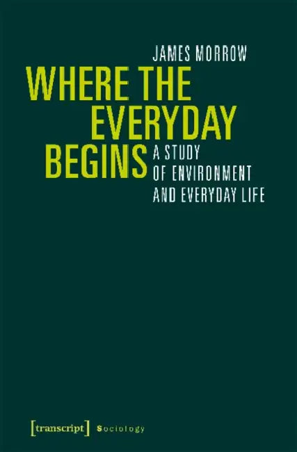 Where the Everyday Begins: A Study of Environment and Everyday Life by James Morrow