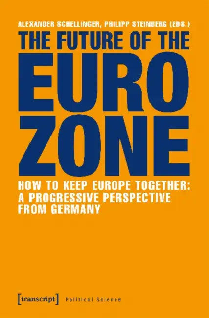 The Future of the Eurozone: How to Keep Europe Together: A Progressive Perspective from Germany by Alexander Schellinger, Philipp Steinberg
