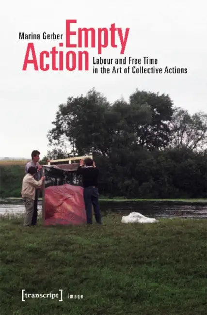 Empty Action: Labour and Free Time in the Art of Collective Actions by Marina Gerber