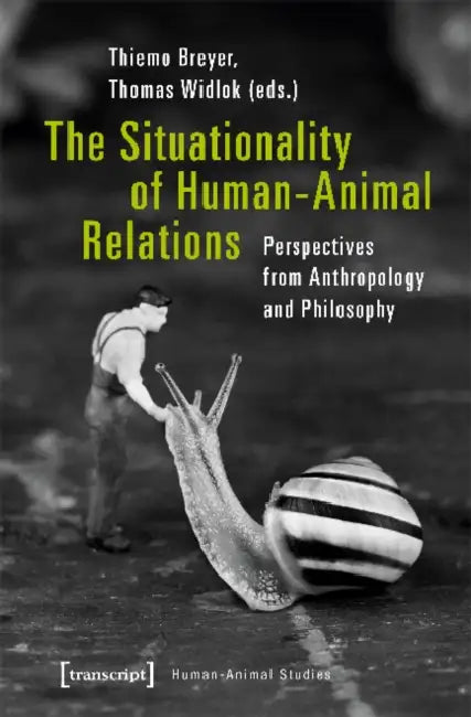 The Situationality of Human-Animal Relations: Perspectives from Anthropology and Philosophy by Thiemo Breyer, Thomas Widlok
