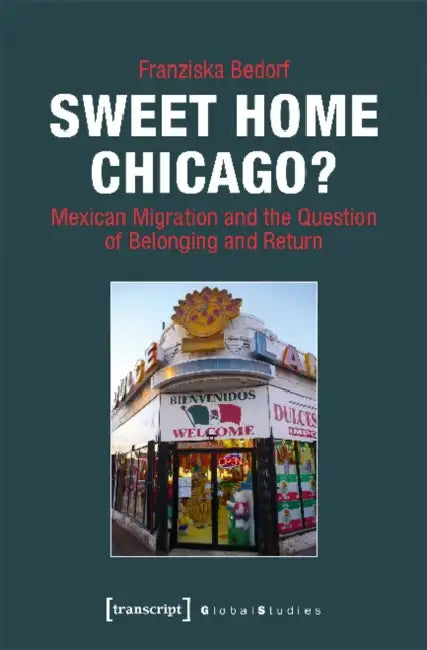 Sweet Home Chicago?: Mexican Migration and the Question of Belonging and Return by Franziska Bedorf