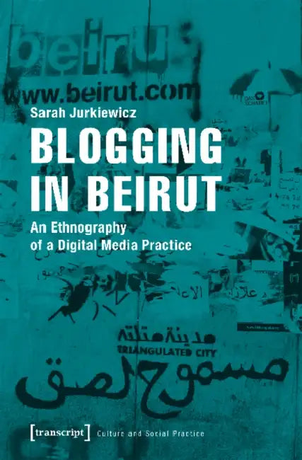 Blogging in Beirut: An Ethnography of a Digital Media Practice by Sarah Jurkiewicz