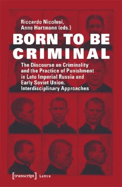 Born to Be Criminal: The Discourse on Criminality and the Practice of Punishment in Late Imperial Russia and Early Soviet Union. Interdisciplinary App by Riccardo Nicolosi, Anne Hartmann