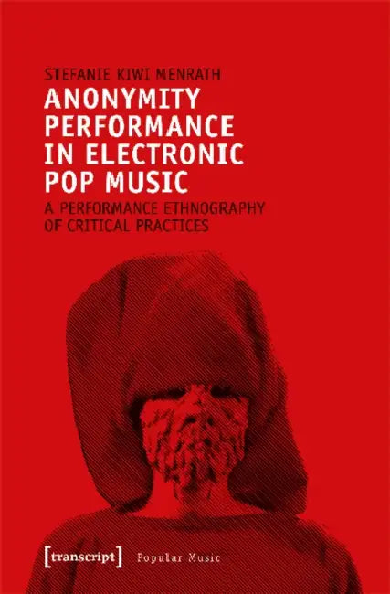 Anonymity Performance in Electronic Pop Music: A Performance Ethnography of Critical Practices by Stefanie Kiwi Menrath