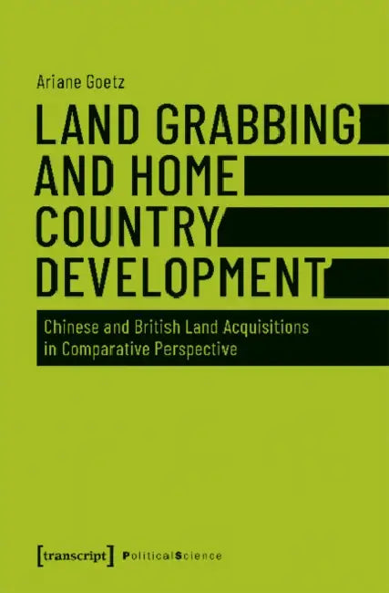 Land Grabbing and Home Country Development: Chinese and British Land Acquisitions in Comparative Perspective by Ariane Goetz