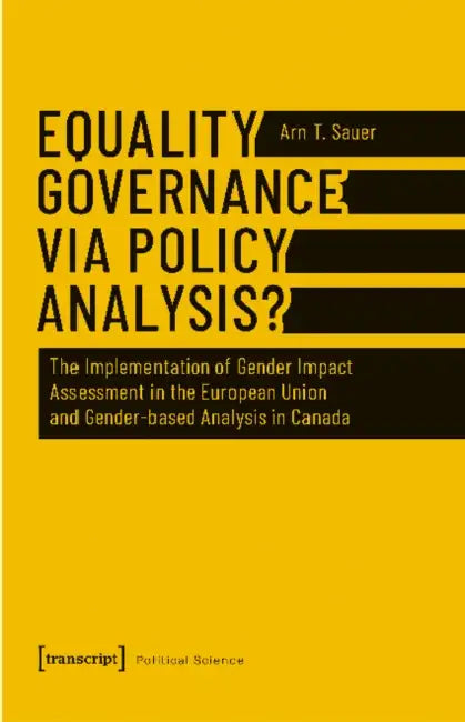 Equality Governance Via Policy Analysis?: The Implementation of Gender Impact Assessment in the European Union and Gender-Based Analysis in Canada by Arn T. Sauer