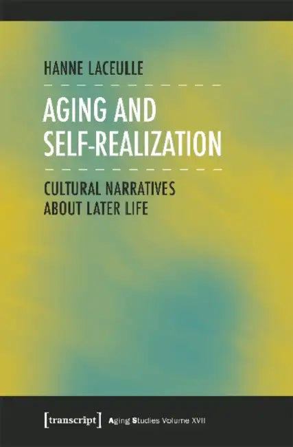 Aging and Self-Realization: Cultural Narratives about Later Life by Hanne Laceulle