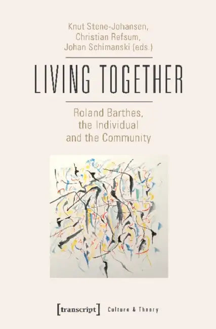 Living Together - Roland Barthes, the Individual and the Community: Roland Barthes, the Individual and the Community by Knut Stene-Johansen, Christian Refsum, Johan Schimanski