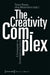 The Creativity Complex: A Companion to Contemporary Culture by Timon Beyes, Jörg Metelmann