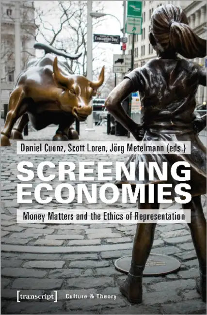 Screening Economies: Money Matters and the Ethics of Representation by Daniel Cuonz, Scott Loren, Jörg Metelmann
