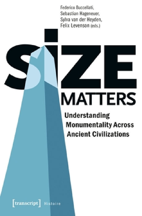 Size Matters - Understanding Monumentality Across Ancient Civilizations: Understanding Monumentality Across Ancient Civilizations by Federico Buccellati, Sebastian Hageneuer, Sylva Van Der Heyden