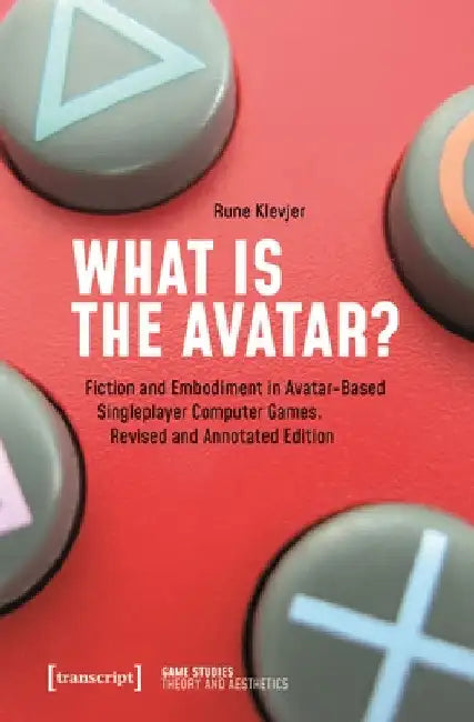 What Is the Avatar?: Fiction and Embodiment in Avatar-Based Singleplayer Computer Games. Revised and Commented Edition by Rune Klevjer