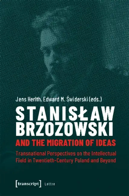 Stanislaw Brzozowski and the Migration of Ideas: Transnational Perspectives on the Intellectual Field in Twentieth-Century Poland and Beyond by Jens Herlth, Edward Swiderski