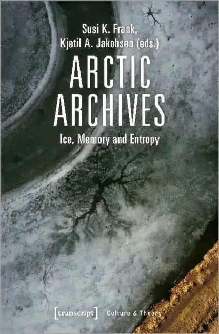 Arctic Archives: Ice, Memory, and Entropy by Kjetil Jakobsen, Susi K. Frank