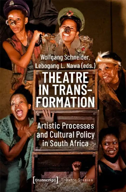 Theatre in Transformation: Artistic Processes and Cultural Policy in South Africa by Wolfgang Schneider, Lebogang L. Nawa