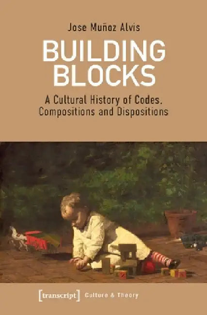 Building Blocks: A Cultural History of Codes, Compositions, and Dispositions by Jose Muñoz Alvis