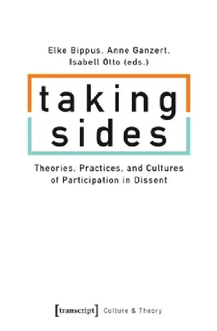 Taking Sides: Theories, Practices, and Cultures of Participation in Dissent by Elke Bippus
