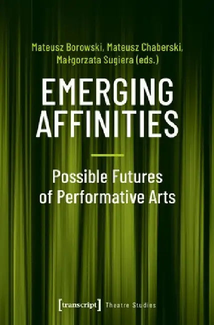 Emerging Affinities - Possible Futures of Performative Arts: Possible Futures of Performative Arts by Mateusz Borowski