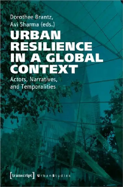 Urban Resilience in a Global Context: Actors, Narratives, and Temporalities by Dorothee Brantz