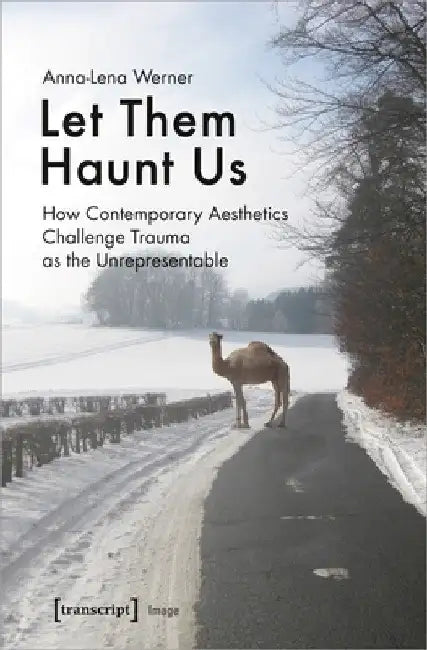Let Them Haunt Us: How Contemporary Aesthetics Challenge Trauma as the Unrepresentable by Anna-Lena Werner