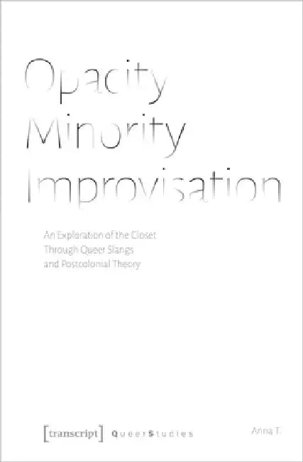 Opacity - Minority - Improvisation: An Exploration of the Closet Through Queer Slangs and Postcolonial Theory by Anna T
