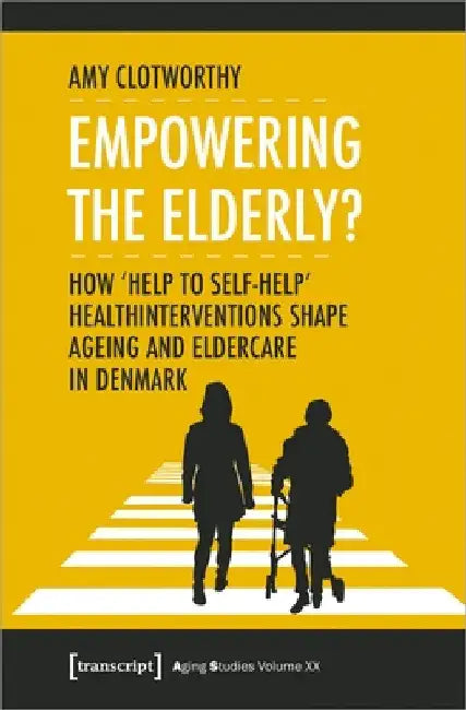 Empowering the Elderly?: How "Help to Self-Help" Health Interventions Shape Ageing and Eldercare in Denmark by Amy Clotworthy