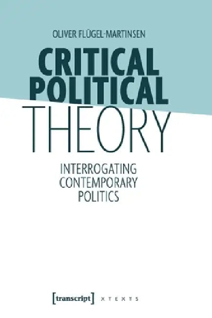 Critical Political Theory: Interrogating Contemporary Politics by Oliver Flügel-Martinsen, Michael Thomas Taylor
