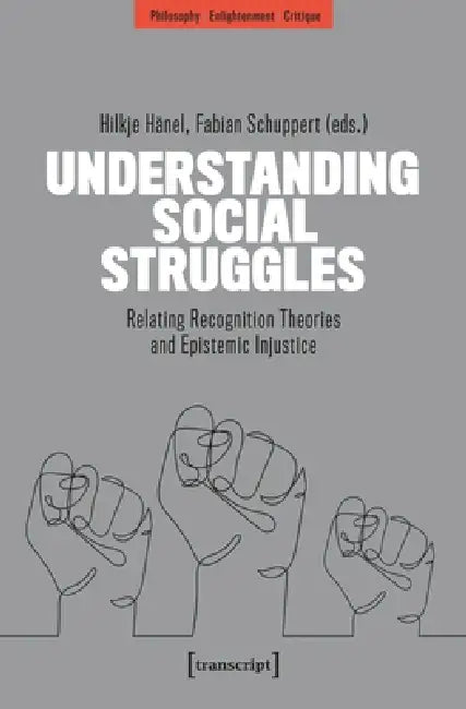 Understanding Social Struggles: Relating Recognition Theories and Epistemic Injustice by Hilkje Hänel, Fabian Schuppert