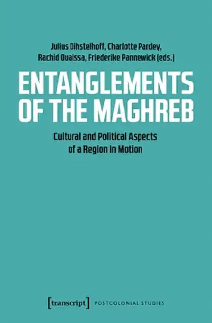 Entanglements of the Maghreb: Cultural and Political Aspects of a Region in Motion by Charlotte Pardey