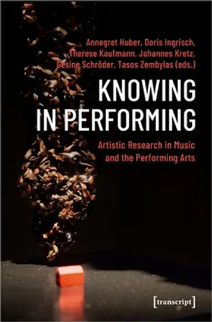 Knowing in Performing: Artistic Research in Music and the Performing Arts by Annegret Huber