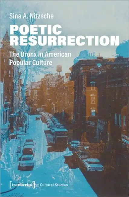Poetic Resurrection: The Bronx in American Popular Culture by Sina A. Nitzsche