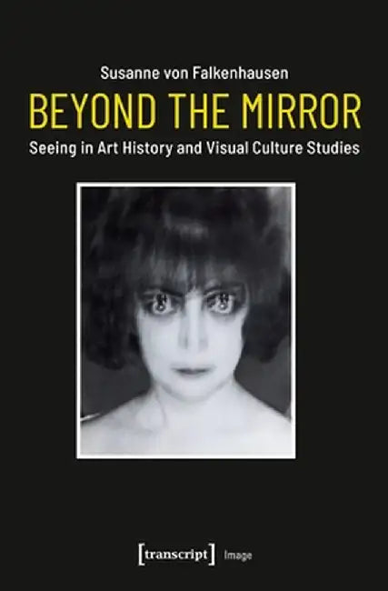 Beyond the Mirror: Seeing in Art History and Visual Culture Studies by Susanne Von Falkenhausen