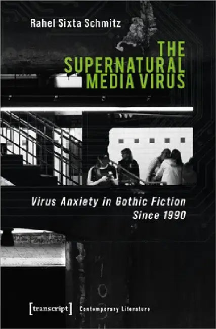 The Supernatural Media Virus: Virus Anxiety in Gothic Fiction Since 1990 by Rahel Sixta Schmitz