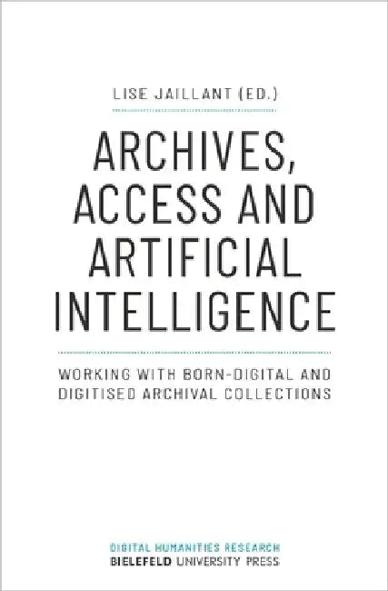 Archives, Access, and Artificial Intelligence: Working with Born-Digital and Digitised Archival Collections by Lise Jaillant