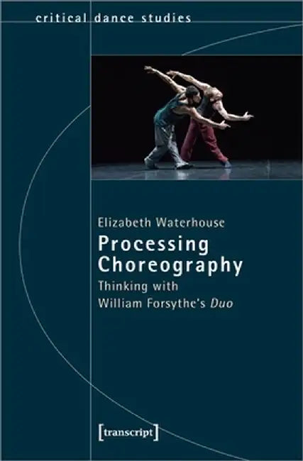 Processing Choreography: Thinking with William Forsythe's "Duo" by Elizabeth Waterhouse