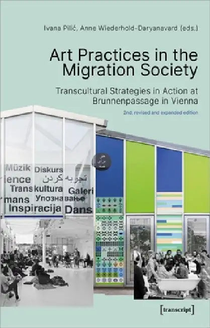 Art Practices in the Migration Society: Transcultural Strategies in Action at Brunnenpassage in Vienna by Ivana Pilic
