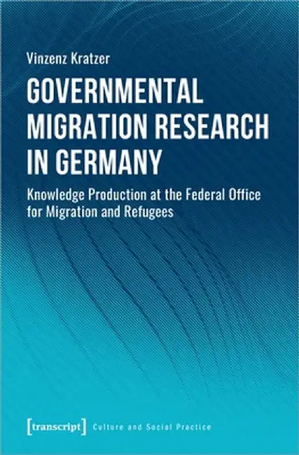 Governmental Migration Research in Germany: Knowledge Production at the Federal Office for Migration and Refugees by Vinzenz Kratzer
