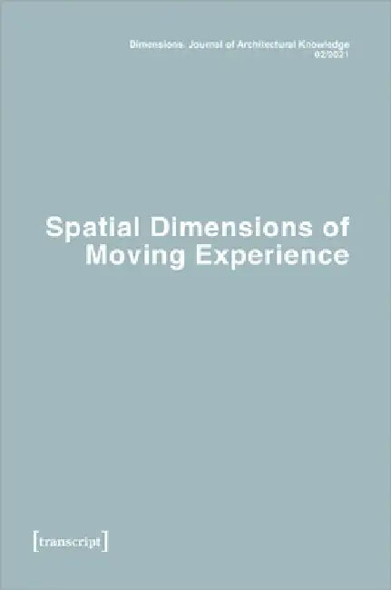 Dimensions. Journal of Architectural Knowledge: Vol. 1, No. 2/2021: Spatial Dimensions of Moving Experience by Roy, Virginie