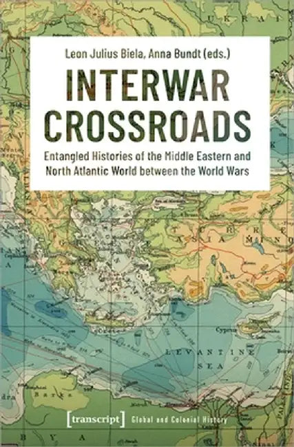 Interwar Crossroads: Entangled Histories of the Middle Eastern and North Atlantic World Between the World Wars