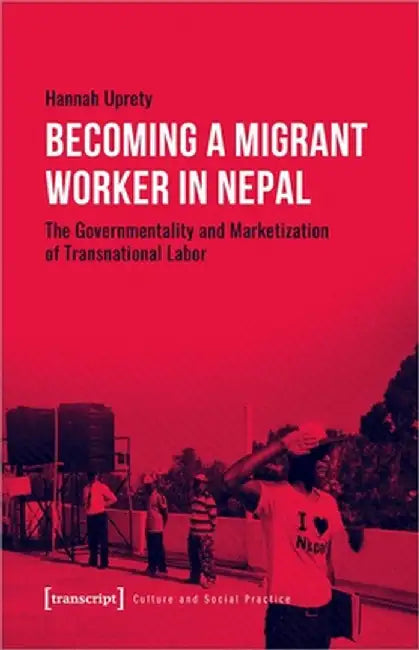 Becoming a Migrant Worker in Nepal: The Governmentality and Marketization of Transnational Labor