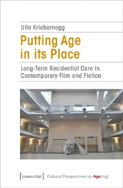 Putting Age in Its Place: Long-Term Residential Care in Contemporary Film and Fiction by Ulla Kriebernegg